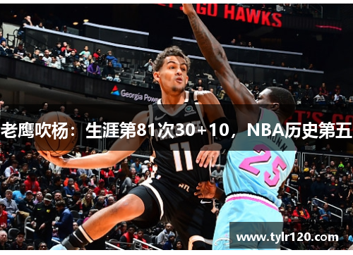 老鹰吹杨：生涯第81次30+10，NBA历史第五