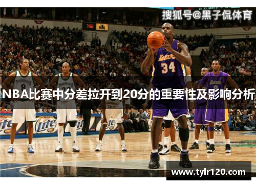 NBA比赛中分差拉开到20分的重要性及影响分析