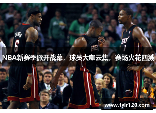 NBA新赛季掀开战幕，球员大咖云集，赛场火花四溅